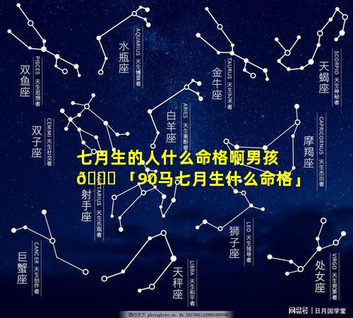 七月生的人什么命格啊男孩 🐛 「90马七月生什么命格」